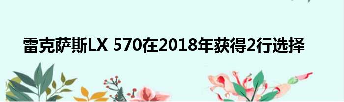 雷克萨斯LX 570在2018年获得2行选择