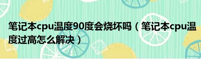 笔记本cpu温度90度会烧坏吗（笔记本cpu温度过高怎么解决）