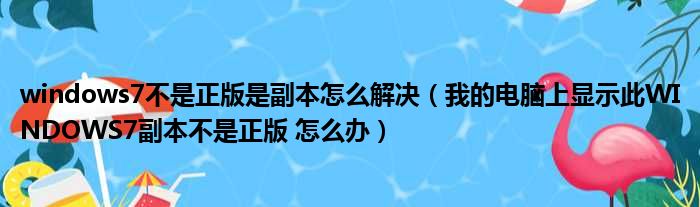 windows7不是正版是副本怎么解决（我的电脑上显示此WINDOWS7副本不是正版 怎么办）