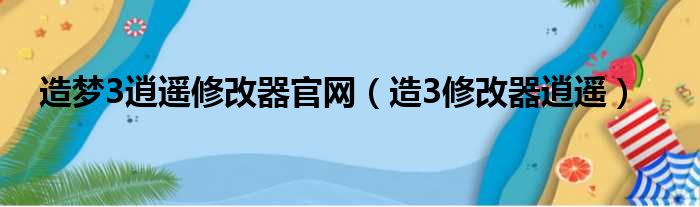 造梦3逍遥修改器官网（造3修改器逍遥）