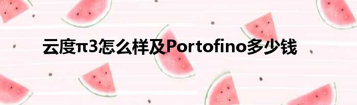 云度π3怎么样及Portofino多少钱