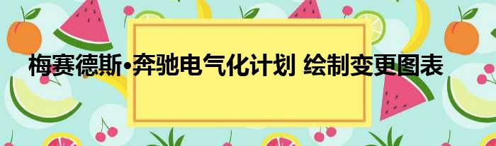 梅赛德斯·奔驰电气化计划 绘制变更图表