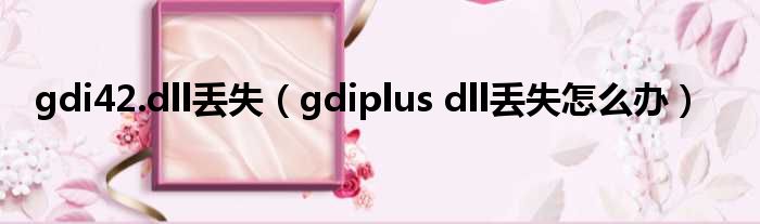 gdi42.dll丢失（gdiplus dll丢失怎么办）