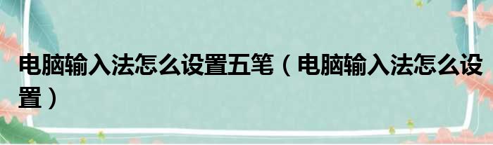 电脑输入法怎么设置五笔（电脑输入法怎么设置）