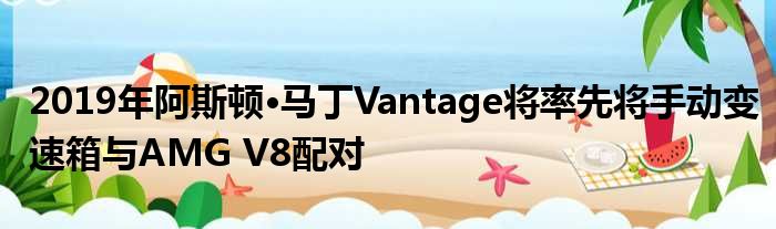 2019年阿斯顿·马丁Vantage将率先将手动变速箱与AMG V8配对