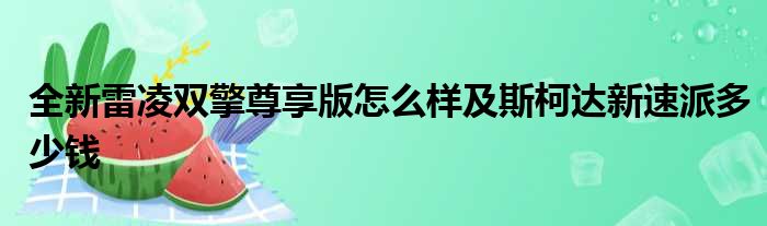 全新雷凌双擎尊享版怎么样及斯柯达新速派多少钱