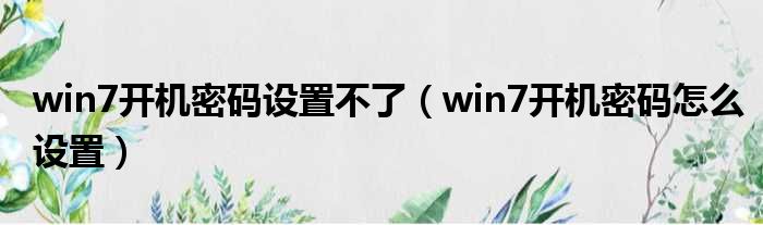 win7开机密码设置不了（win7开机密码怎么设置）