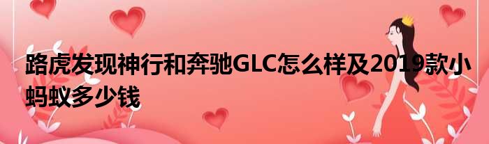 路虎发现神行和奔驰GLC怎么样及2019款小蚂蚁多少钱