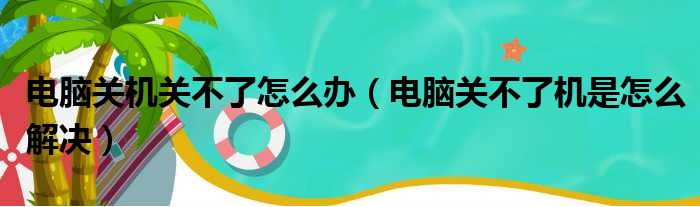 电脑关机关不了怎么办（电脑关不了机是怎么解决）