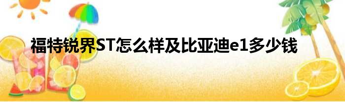 福特锐界ST怎么样及比亚迪e1多少钱