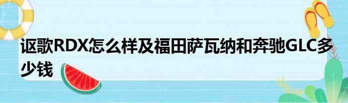 讴歌RDX怎么样及福田萨瓦纳和奔驰GLC多少钱