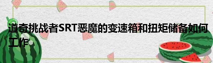 道奇挑战者SRT恶魔的变速箱和扭矩储备如何工作