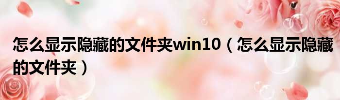 怎么显示隐藏的文件夹win10（怎么显示隐藏的文件夹）