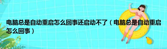 电脑总是自动重启怎么回事还启动不了（电脑总是自动重启怎么回事）