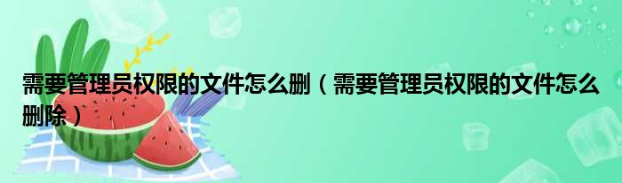 需要管理员权限的文件怎么删（需要管理员权限的文件怎么删除）