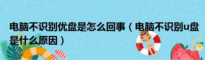 电脑不识别优盘是怎么回事（电脑不识别u盘是什么原因）