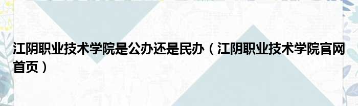 江阴职业技术学院是公办还是民办（江阴职业技术学院官网首页）