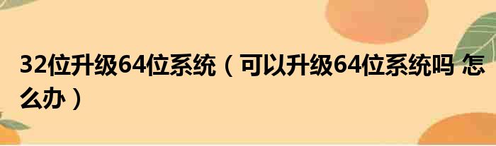 32位升级64位系统（可以升级64位系统吗 怎么办）