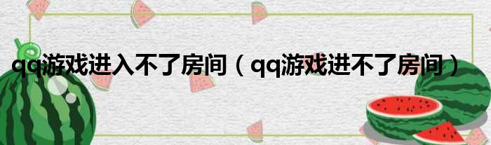 qq游戏进入不了房间（qq游戏进不了房间）