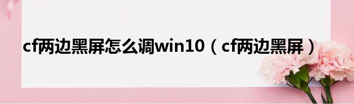 cf两边黑屏怎么调win10（cf两边黑屏）