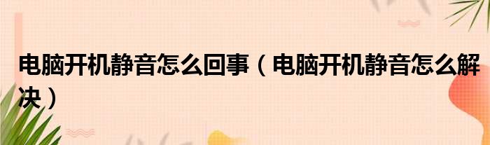 电脑开机静音怎么回事（电脑开机静音怎么解决）