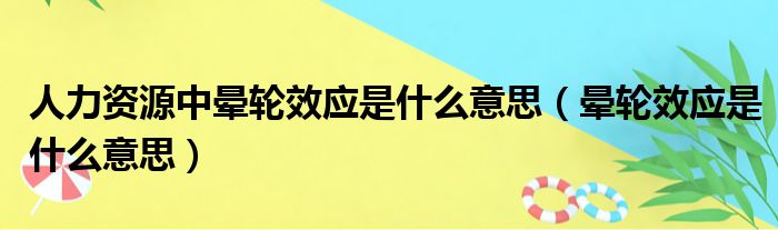 人力资源中晕轮效应是什么意思（晕轮效应是什么意思）