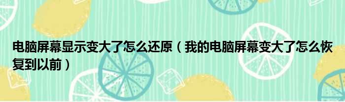 电脑屏幕显示变大了怎么还原（我的电脑屏幕变大了怎么恢复到以前）