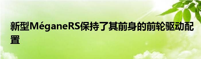 新型MéganeRS保持了其前身的前轮驱动配置