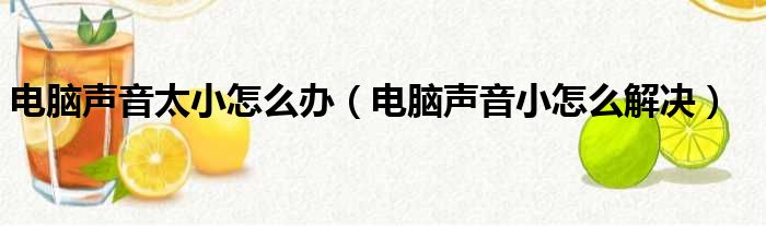 电脑声音太小怎么办（电脑声音小怎么解决）