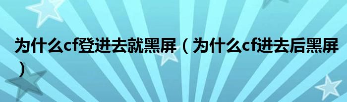 为什么cf登进去就黑屏（为什么cf进去后黑屏）