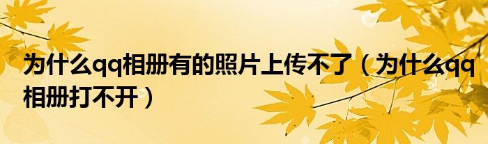 为什么qq相册有的照片上传不了（为什么qq相册打不开）