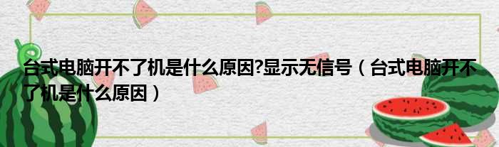 台式电脑开不了机是什么原因?显示无信号（台式电脑开不了机是什么原因）