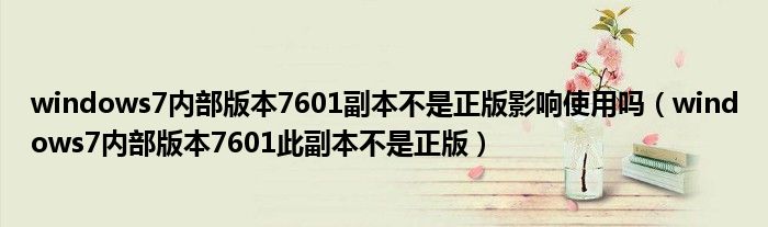 windows7内部版本7601副本不是正版影响使用吗（windows7内部版本7601此副本不是正版）