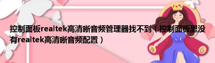 控制面板realtek高清晰音频管理器找不到（控制面板里没有realtek高清晰音频配置）