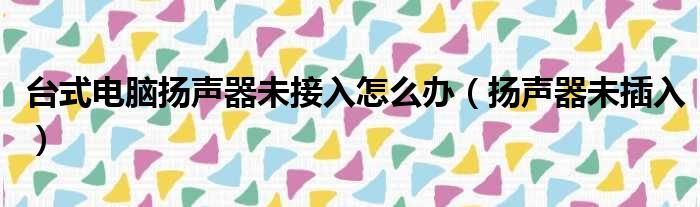 台式电脑扬声器未接入怎么办（扬声器未插入）