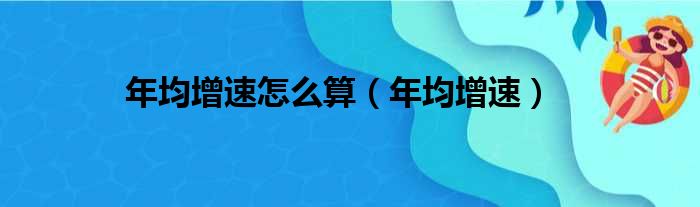 年均增速怎么算（年均增速）