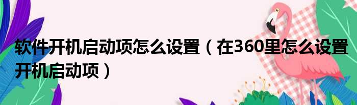 软件开机启动项怎么设置（在360里怎么设置开机启动项）