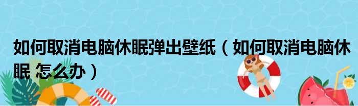 如何取消电脑休眠弹出壁纸（如何取消电脑休眠 怎么办）