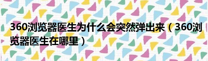 360浏览器医生为什么会突然弹出来（360浏览器医生在哪里）