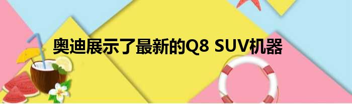 奥迪展示了最新的Q8 SUV机器