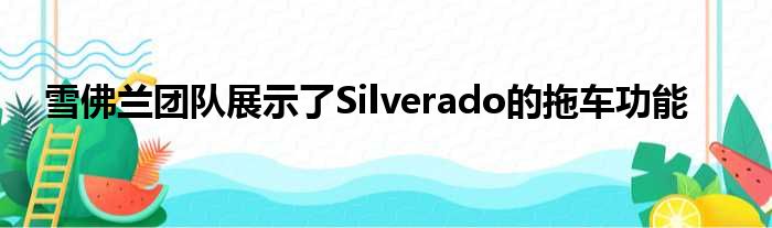 雪佛兰团队展示了Silverado的拖车功能