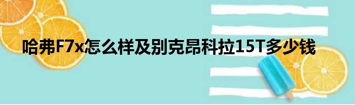 哈弗F7x怎么样及别克昂科拉15T多少钱