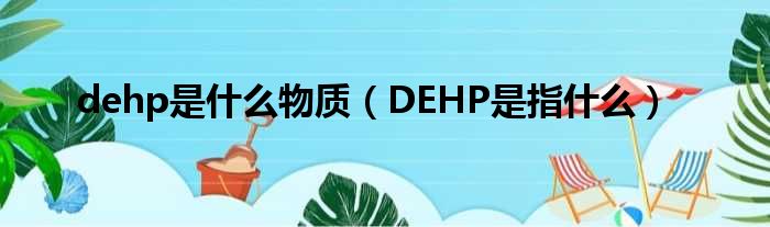 dehp是什么物质（DEHP是指什么）