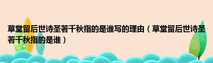 草堂留后世诗圣著千秋指的是谁写的理由（草堂留后世诗圣著千秋指的是谁）