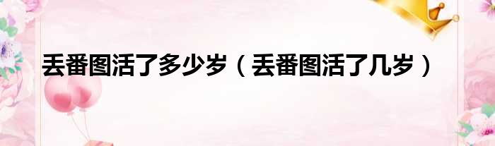 丢番图活了多少岁（丢番图活了几岁）