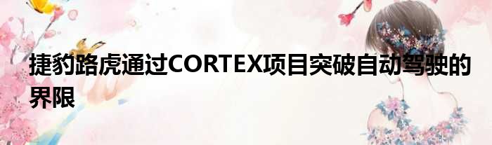 捷豹路虎通过CORTEX项目突破自动驾驶的界限