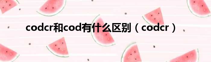 codcr和cod有什么区别（codcr）