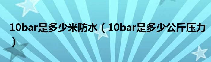 10bar是多少米防水（10bar是多少公斤压力）