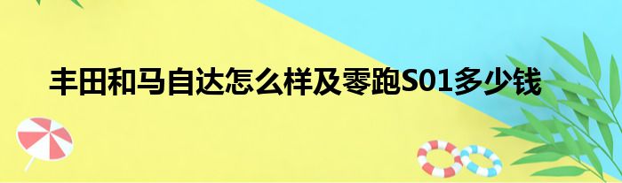 丰田和马自达怎么样及零跑S01多少钱