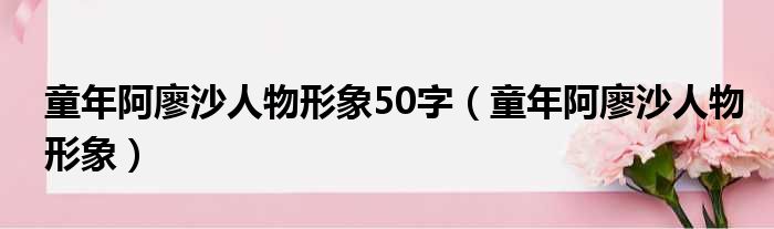 童年阿廖沙人物形象50字（童年阿廖沙人物形象）